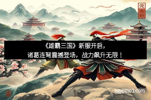 《雄霸三国》新服开启，诸葛连弩震撼登场，战力飙升无限！