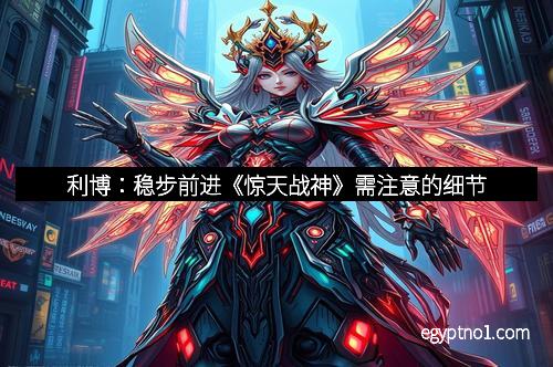 利博：稳步前进《惊天战神》需注意的细节