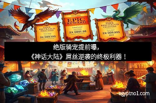 绝版骑宠提前曝，《神话大陆》屌丝逆袭的终极利器！