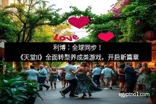 利博：全球同步！《天堂II》全面转型养成类游戏，开启新篇章
