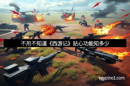 不用不知道《西游记》贴心功能知多少